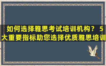 如何选择雅思考试培训机构？ 5大重要指标助您选择优质雅思培训机构